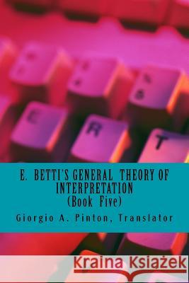 E. Betti's General Theory of Interpretation: Book 5: Chapters Six Emilio Betti Giorgio A. Pinton 9781532936111 Createspace Independent Publishing Platform - książka