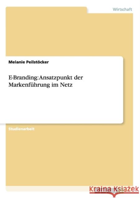 E-Branding: Ansatzpunkt der Markenführung im Netz Peilstöcker, Melanie 9783638676557 Grin Verlag - książka