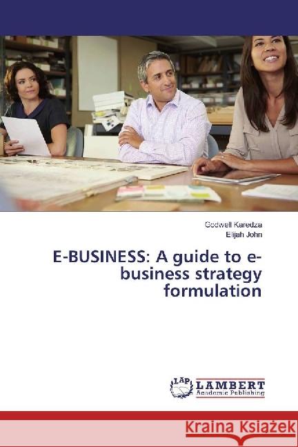 E-BUSINESS: A guide to e-business strategy formulation Karedza, Godwell; John, Elijah 9783330025714 LAP Lambert Academic Publishing - książka