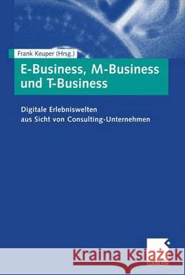 E-Business, M-Business Und T-Business: Digitale Erlebniswelten Aus Sicht Von Consulting-Unternehmen Frank Keuper 9783409120265 Gabler Verlag - książka