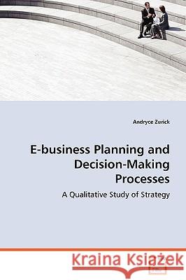 E-business Planning and Decision-Making Processes - A Qualitative Study of Strategy Zurick, Andryce 9783639059007 VDM VERLAG DR. MULLER AKTIENGESELLSCHAFT & CO - książka