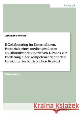 E-Collaborating im Unternehmen. Potenziale eines mediengestützten kollaborativen/kooperativen Lernens zur Förderung einer kompetenzorientierten Lernku Wittich, Christiane 9783668211407 Grin Verlag - książka