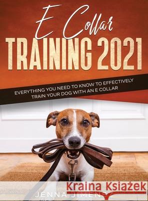 E Collar Training 2021: Everything You Need to Know to Effectively Train Your Dog with an E Collar: Everything You Need to Know to Effectively Jenna Jimenez 9781954182479 Tyler MacDonald - książka