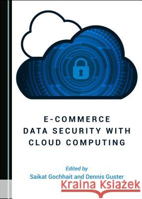 E-Commerce Data Security with Cloud Computing Saikat Gochhait Dennis Guster 9781527535565 Cambridge Scholars Publishing - książka