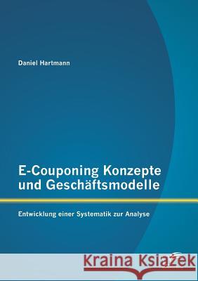 E-Couponing Konzepte und Geschäftsmodelle: Entwicklung einer Systematik zur Analyse Daniel Hartmann 9783842869684 Diplomica Verlag Gmbh - książka