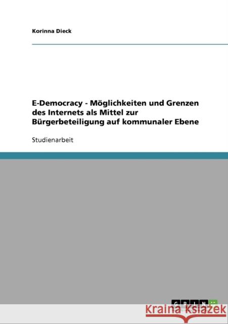 E-Democracy - Möglichkeiten und Grenzen des Internets als Mittel zur Bürgerbeteiligung auf kommunaler Ebene Dieck, Korinna 9783638692564 Grin Verlag - książka