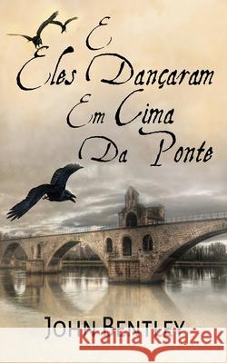 E Eles Dançaram Em Cima Da Ponte: Uma Novela De Avignon Medieval Bentley, John 9784824118714 Next Chapter Circle - książka