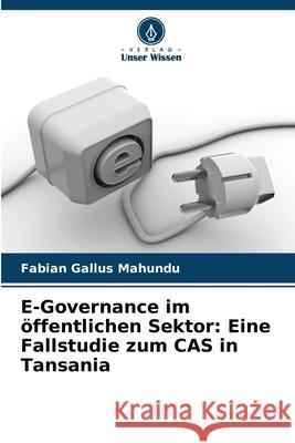 E-Governance im öffentlichen Sektor: Eine Fallstudie zum CAS in Tansania Gallus Mahundu, Fabian 9786202467131 Verlag Unser Wissen - książka
