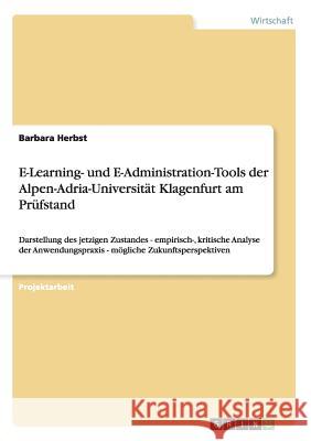 E-Learning- und E-Administration-Tools der Alpen-Adria-Universität Klagenfurt am Prüfstand: Darstellung des jetzigen Zustandes - empirisch-, kritische Herbst, Barbara 9783640504527 Grin Verlag - książka