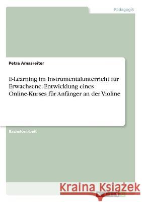 E-Learning im Instrumentalunterricht für Erwachsene. Entwicklung eines Online-Kurses für Anfänger an der Violine Amasreiter, Petra 9783346320230 Grin Verlag - książka