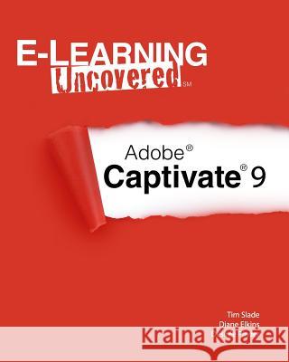 E-Learning Uncovered: Adobe Captivate 9 Tim Slade Diane Elkins Desiree Pinder 9781522900313 Createspace Independent Publishing Platform - książka