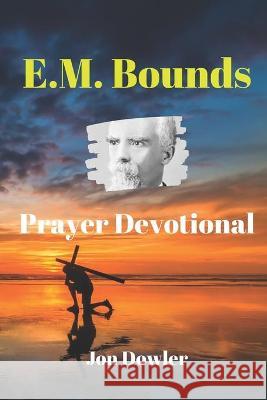 E. M. Bounds Prayer Devotional: By the Works of E. M. Bounds Jon Dowler 9781701140608 Independently Published - książka