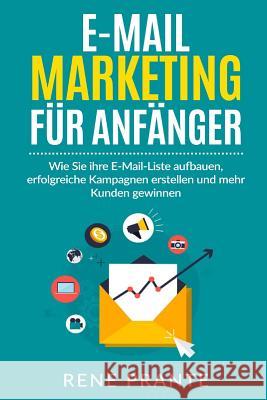 E-Mail-Marketing für Anfänger: Wie Sie ihre E-Mail-Liste aufbauen, erfolgreiche Kampagnen erstellen und mehr Kunden gewinnen. Prante, Rene 9781544275994 Createspace Independent Publishing Platform - książka