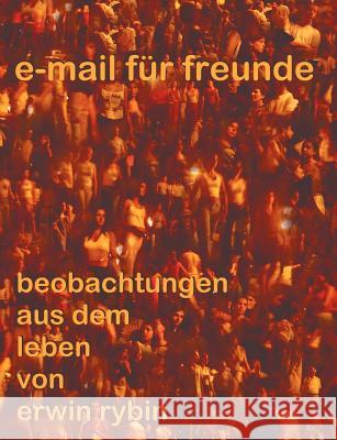 e-mails für freunde: beobachtungen aus dem Leben von Erwin Rybin Rybin, Erwin 9783833002366 Books on Demand - książka