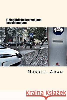 E-Mobilität in Deutschland Beschleunigen: Ein Plädoyer Für Regulierung Adam, Markus 9781535269407 Createspace Independent Publishing Platform - książka