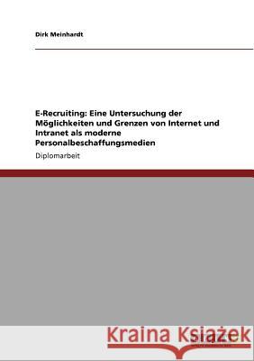 E-Recruiting: Eine Untersuchung der Möglichkeiten und Grenzen von Internet und Intranet als moderne Personalbeschaffungsmedien Meinhardt, Dirk 9783640864027 Grin Verlag - książka
