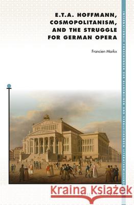 E. T. A. Hoffmann, Cosmopolitanism, and the Struggle for German Opera Francien Markx 9789004309562 Brill - książka