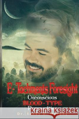 E-Tachments Foresight: Unconscious BLOOD-TYPE Personalities Sandy D Murphy 9798364373847 Independently Published - książka