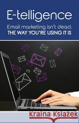 E-telligence: Email marketing isn't dead, the way you're using it is Kate Barrett   9781916489400 Librotas Books - książka