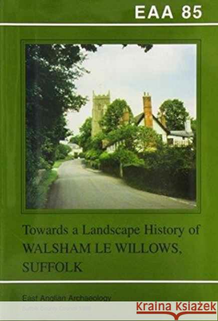 EAA 85: Towards a Landscape History of Walsham le Willows, Suffolk Stanley West 9780860552475 Suffolk County Council Archaeological Service - książka