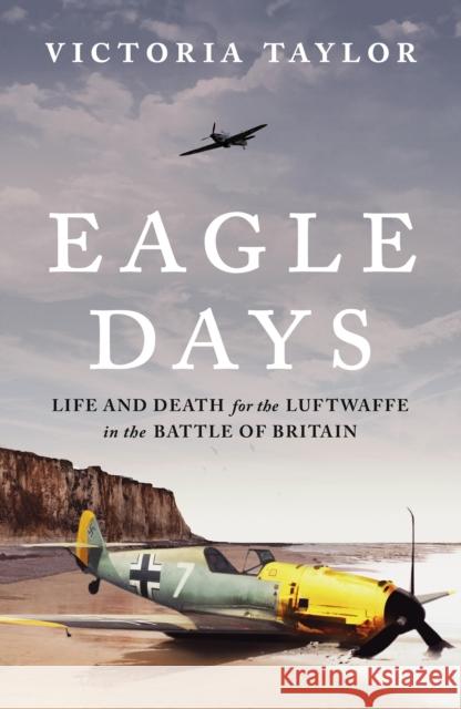 Eagle Days: Life and Death for the Luftwaffe in the Battle of Britain Victoria Taylor 9781804549995 Bloomsbury Publishing PLC - książka