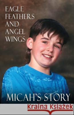 Eagle Feathers and Angel Wings: Micah's Story Shelley Muniz 9780989068208 Word Project Press - książka