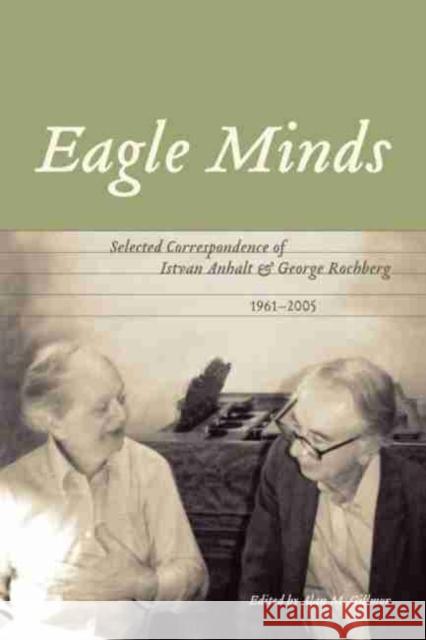 Eagle Minds: Selected Correspondence of Istvan Anhalt and George Rochberg (1961-2005) Gillmor, Alan M. 9781554580187 WILFRID LAURIER UNIVERSITY PRESS - książka