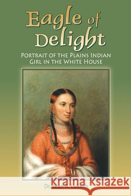 Eagle of Delight: Portrait of the Plains Indian Girl in the White House Jean a. Lukesh 9780964758681 Field Mouse Productions - książka