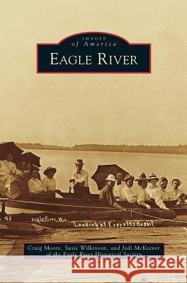 Eagle River Craig Moore, Susie Wilkinson (Royal Free & University College Medical), Jodi McKeever (Eagle River Historical Society) 9781531666903 Arcadia Publishing Library Editions - książka