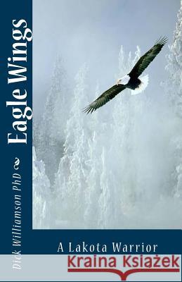 Eagle Wings: The Lakota Warrior Dr Dick Williamson 9781475004717 Createspace - książka