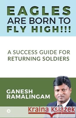Eagles Are Born to Fly High!!!: A Success Guide for Returning Soldiers Ganesh Ramalingam 9781648506017 Notion Press - książka