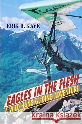 Eagles in the flesh: A wild hang gliding adventure. Kaye, Erik B. 9780615674155 Erik B. Kaye - książka