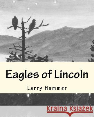 Eagles of Lincoln Larry D. Hammer Don Nutt Dr Leslie Shuck 9781463727161 Createspace - książka