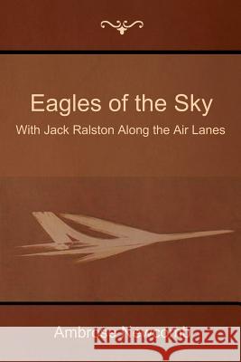 Eagles of the Sky: With Jack Ralston Along the Air Lanes Ambrose Newcomb 9781500174699 Createspace - książka