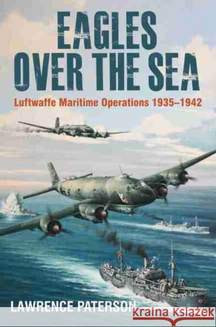 Eagles Over the Sea, 1935-42: The History of Luftwaffe Maritime Operations Paterson, Lawrence 9781526740021 Pen & Sword Books Ltd - książka