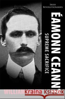 Eamonn Ceannt: Supreme Sacrifice William Henry   9781856359566 The Mercier Press Ltd - książka