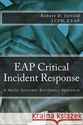 Eap Critical Incident Response: A Multi-Systemic Resiliency Approach Lcsw Ceap, Robert D. Intveld 9781505548044 Createspace Independent Publishing Platform - książka