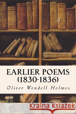 Earlier Poems (1830-1836) Oliver Wendell Holmes 9781514305379 Createspace - książka