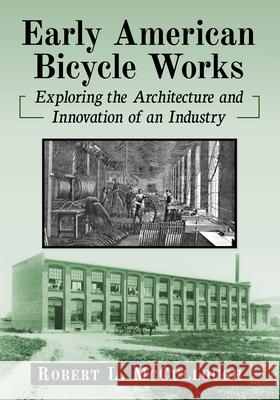 Early American Bicycle Works: Exploring the Architecture and Innovation of an Industry Robert L. McCullough 9781476696690 McFarland & Company - książka