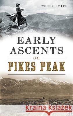 Early Ascents on Pikes Peak Woody Smith 9781540202659 History Press Library Editions - książka