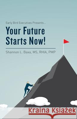 Early Bird Executives Presents... Your Future Starts Now! MS Rhia, Pmp Baxa 9781517690168 Createspace Independent Publishing Platform - książka