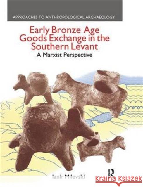 Early Bronze Age Goods Exchange in the Southern Levant: A Marxist Perspective Ianir Milevski   9781138661103 Taylor and Francis - książka