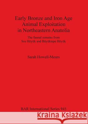 Early Bronze and Iron Age Animal Exploitation in Northeastern Anatolia: The faunal remains from Sos Höyük and Büyüktepe Höyük Howell-Meurs, Sarah 9781841712376 Archaeopress - książka