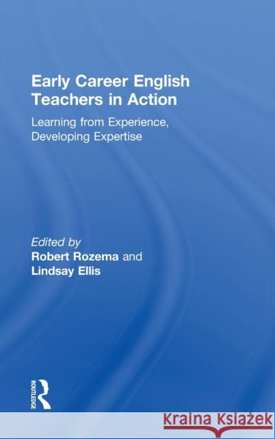 Early Career English Teachers in Action: Learning from Experience, Developing Expertise Robert Rozema Lindsay Ellis 9780415743419 Routledge - książka