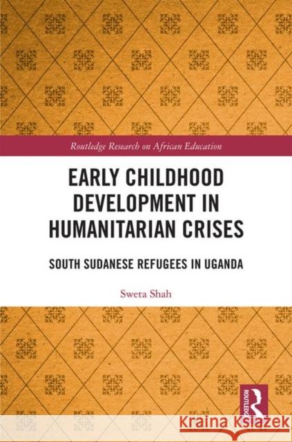 Early Childhood Development in Humanitarian Crises: South Sudanese Refugees in Uganda Sweta Shah 9780367228576 Routledge - książka
