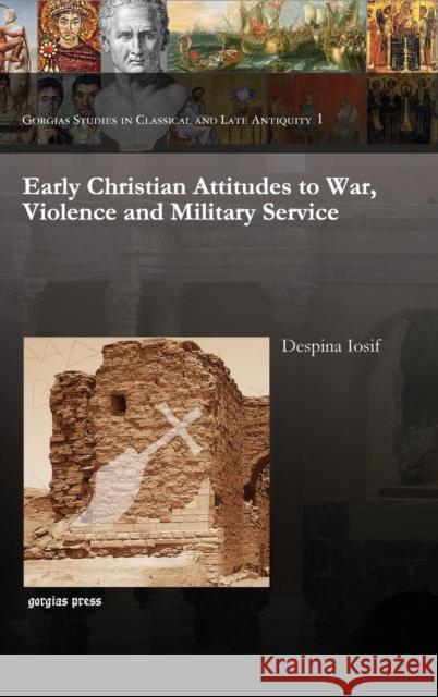 Early Christian Attitudes to War, Violence and Military Service Despina Iosif 9781611434866 Gorgias Press - książka