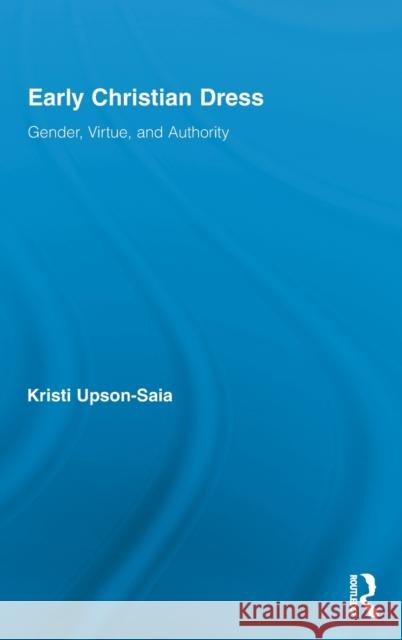 Early Christian Dress: Gender, Virtue, and Authority Upson-Saia, Kristi 9780415890014 Taylor and Francis - książka