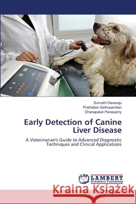 Early Detection of Canine Liver Disease Devaraju, Sumathi, Sethupandian, Prathaban, Periasamy, Dhanapalan 9786208420260 LAP Lambert Academic Publishing - książka