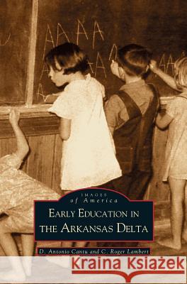 Early Education in Arkansas Delta D Antonio Cantu, C Roger Lambert 9781531605070 Arcadia Publishing Library Editions - książka