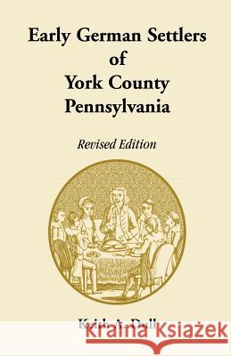 Early German Settlers of York County, Pennsylvania. Revised Edition Keith A Dull 9781585491605 Heritage Books - książka